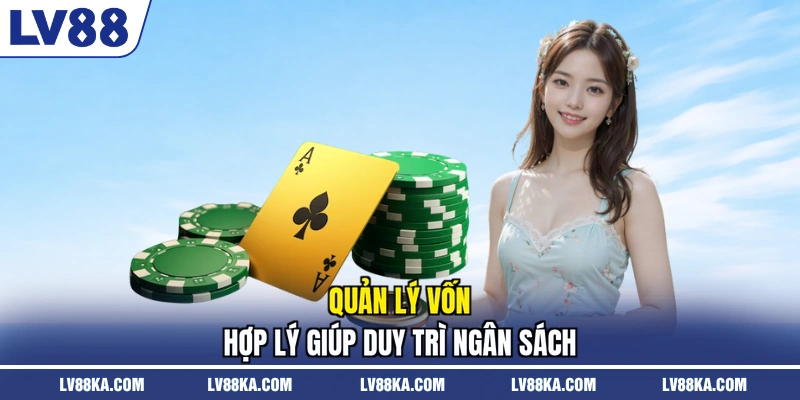 Quản lý vốn hợp lý giúp duy trì ngân sách