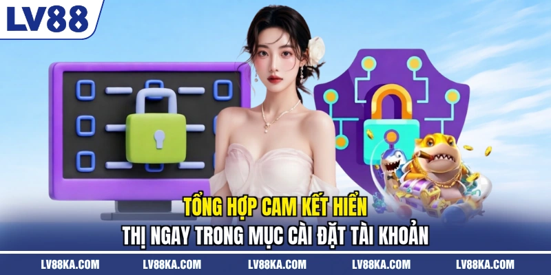 Tổng hợp cam kết hiển thị ngay trong mục cài đặt tài khoản